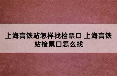 上海高铁站怎样找检票口 上海高铁站检票口怎么找